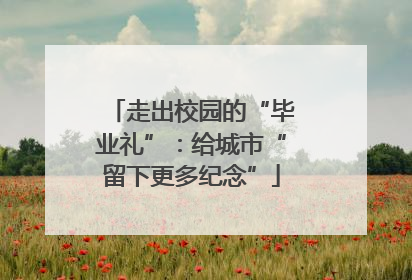 走出校园的“毕业礼”：给城市“留下更多纪念”