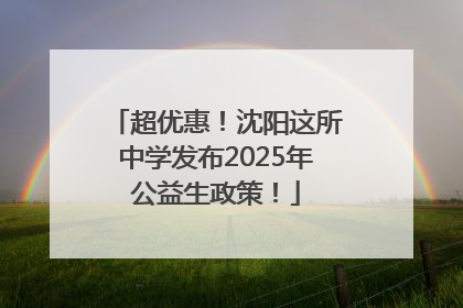 超优惠！沈阳这所中学发布2025年公益生政策！