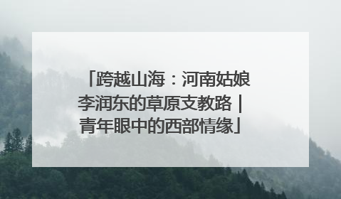 跨越山海：河南姑娘李润东的草原支教路｜青年眼中的西部情缘