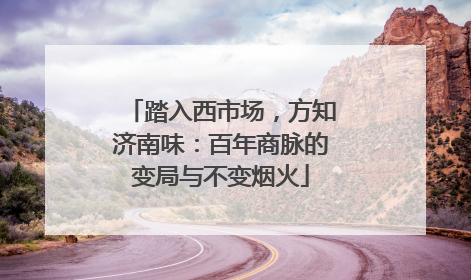 踏入西市场，方知济南味：百年商脉的变局与不变烟火