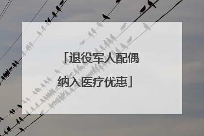 退役军人配偶纳入医疗优惠