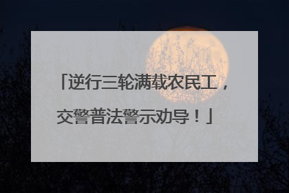 逆行三轮满载农民工，交警普法警示劝导！