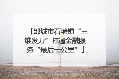 邹城市石墙镇“三维发力”打通金融服务“最后一公里”