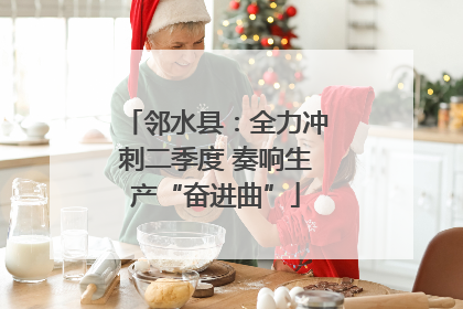 邻水县：全力冲刺二季度 奏响生产“奋进曲”