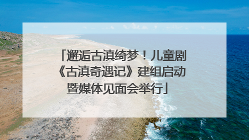 邂逅古滇绮梦！儿童剧《古滇奇遇记》建组启动暨媒体见面会举行