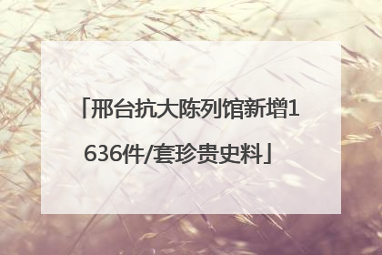 邢台抗大陈列馆新增1636件/套珍贵史料