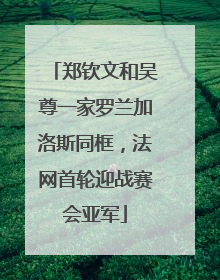 郑钦文和吴尊一家罗兰加洛斯同框，法网首轮迎战赛会亚军