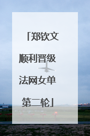 郑钦文顺利晋级法网女单第二轮