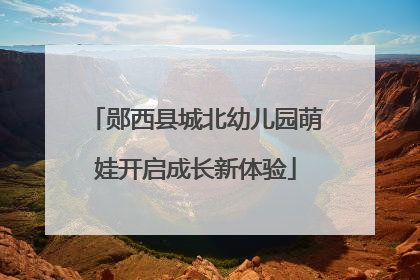 郧西县城北幼儿园萌娃开启成长新体验