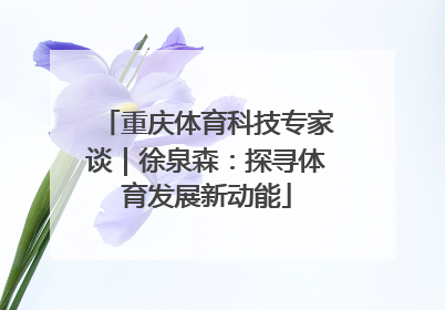 重庆体育科技专家谈｜徐泉森：探寻体育发展新动能