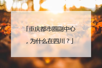 重庆都市圈副中心，为什么在四川？