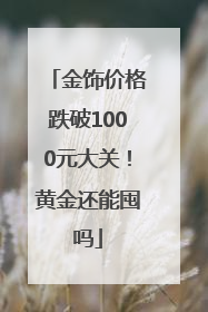 金饰价格跌破1000元大关！黄金还能囤吗