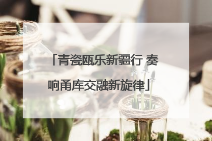 青瓷瓯乐新疆行 奏响甬库交融新旋律