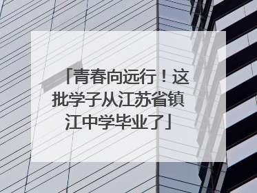 青春向远行！这批学子从江苏省镇江中学毕业了