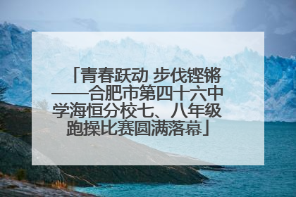青春跃动 步伐铿锵——合肥市第四十六中学海恒分校七、八年级跑操比赛圆满落幕