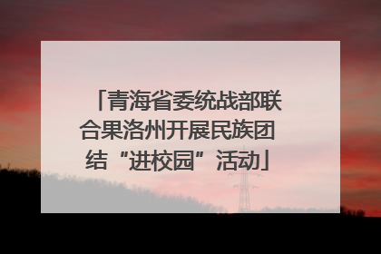 青海省委统战部联合果洛州开展民族团结“进校园”活动