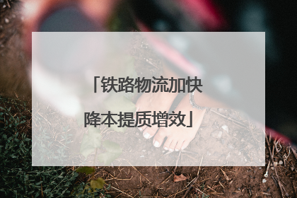 铁路物流加快降本提质增效
