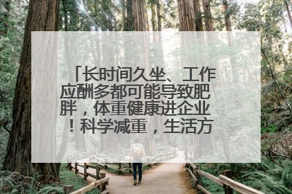 长时间久坐、工作应酬多都可能导致肥胖，体重健康进企业！科学减重，生活方式这样干预