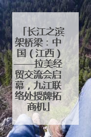 长江之滨架桥梁：中国（江西）——拉美经贸交流会启幕，九江联络处授牌拓商机