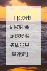 长沙市启动社会足球场服务质量星级评定
