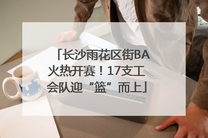 长沙雨花区街BA火热开赛！17支工会队迎“篮”而上