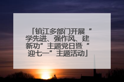 镇江多部门开展“学先进、强作风、建新功”主题党日暨“迎七一”主题活动