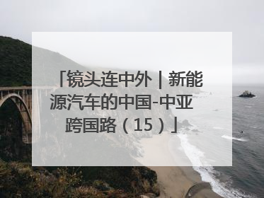 镜头连中外｜新能源汽车的中国-中亚跨国路（15）