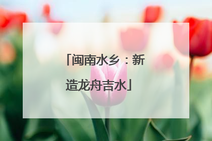 闽南水乡：新造龙舟吉水