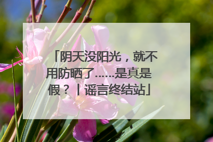 阴天没阳光，就不用防晒了……是真是假？丨谣言终结站
