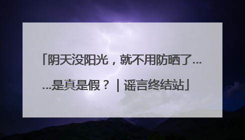 阴天没阳光，就不用防晒了……是真是假？｜谣言终结站