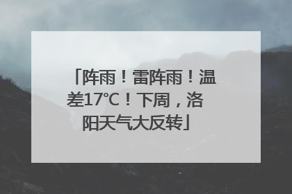 阵雨！雷阵雨！温差17℃！下周，洛阳天气大反转