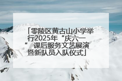 零陵区黄古山小学举行2025年“庆六一” 课后服务文艺展演暨新队员入队仪式