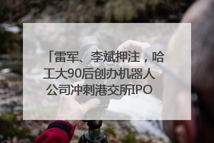 雷军、李斌押注，哈工大90后创办机器人公司冲刺港交所IPO｜IPO直通车
