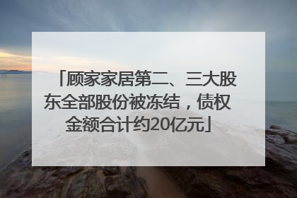 顾家家居第二、三大股东全部股份被冻结，债权金额合计约20亿元