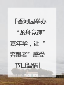 香河园举办“龙舟竞速”嘉年华，让“奔跑者”感受节日温情