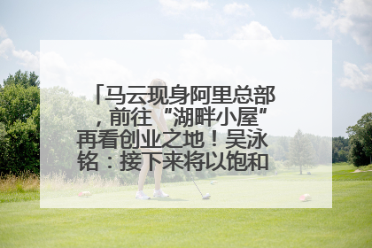 马云现身阿里总部，前往“湖畔小屋”再看创业之地！吴泳铭：接下来将以饱和式投入的打法，聚焦于几大核心战役