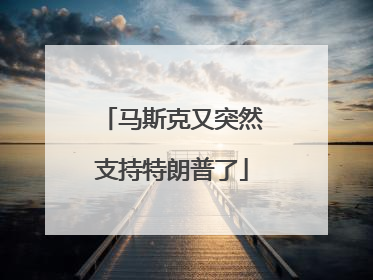 马斯克又突然支持特朗普了