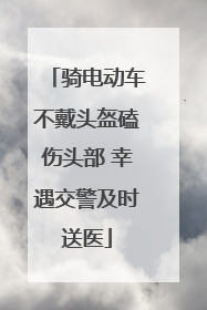骑电动车不戴头盔磕伤头部 幸遇交警及时送医