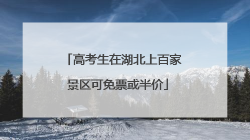 高考生在湖北上百家景区可免票或半价