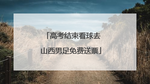 高考结束看球去 山西男足免费送票