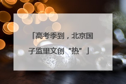 高考季到，北京国子监里文创“热”