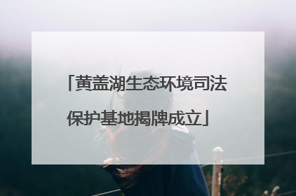 黄盖湖生态环境司法保护基地揭牌成立