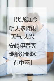 黑龙江今明天多降雨天气 大兴安岭伊春等地部分地区有中雨