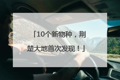 10个新物种，荆楚大地首次发现！