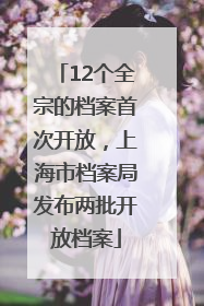 12个全宗的档案首次开放，上海市档案局发布两批开放档案