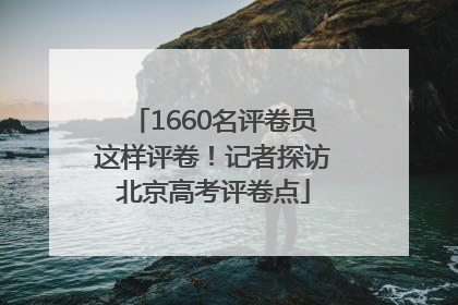 1660名评卷员这样评卷！记者探访北京高考评卷点