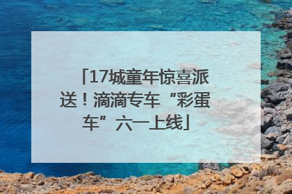 17城童年惊喜派送！滴滴专车“彩蛋车”六一上线
