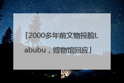 2000多年前文物撞脸Labubu，博物馆回应