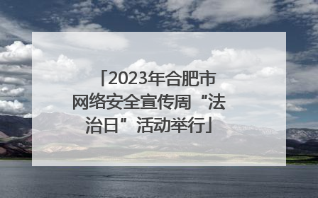 2023年合肥市网络安全宣传周“法治日”活动举行