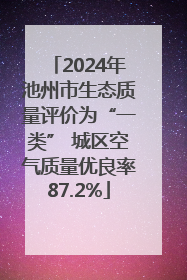 2024年池州市生态质量评价为“一类” 城区空气质量优良率87.2%